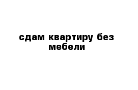 сдам квартиру без мебели